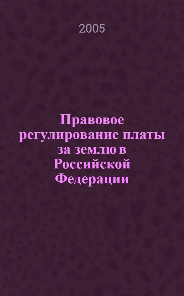 Правовое регулирование платы за землю в Российской Федерации = Legal regulation of land payment in the Russian Federation