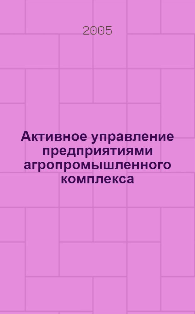 Активное управление предприятиями агропромышленного комплекса : учебник для студентов, обучающихся в аграрных высших учебных заведениях