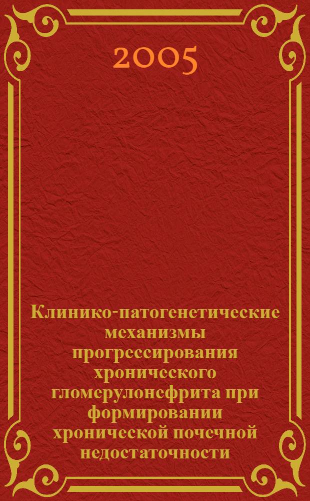 Клинико-патогенетические механизмы прогрессирования хронического гломерулонефрита при формировании хронической почечной недостаточности : автореф. дис. на соиск. учен. степ. д-ра мед. наук : специальность 14.00.05 <Внутрен. болезни>