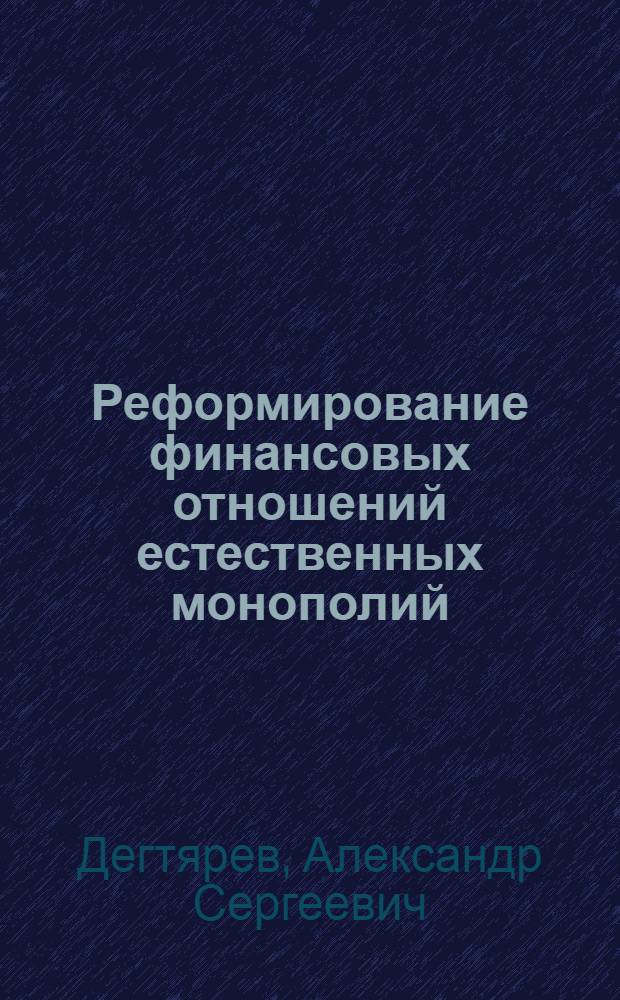 Реформирование финансовых отношений естественных монополий : автореф. дис. на соиск. учен. степ. канд. экон. наук : специальность 08.00.10 <Финансы, денеж. обращение и кредит>