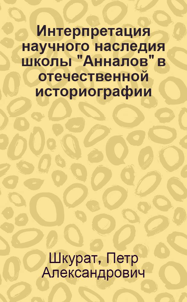 Интерпретация научного наследия школы "Анналов" в отечественной историографии : автореф. дис. на соиск. учен. степ. канд. ист. наук : специальность 07.00.09 <Историография, источниковедение и методы ист. исследования>