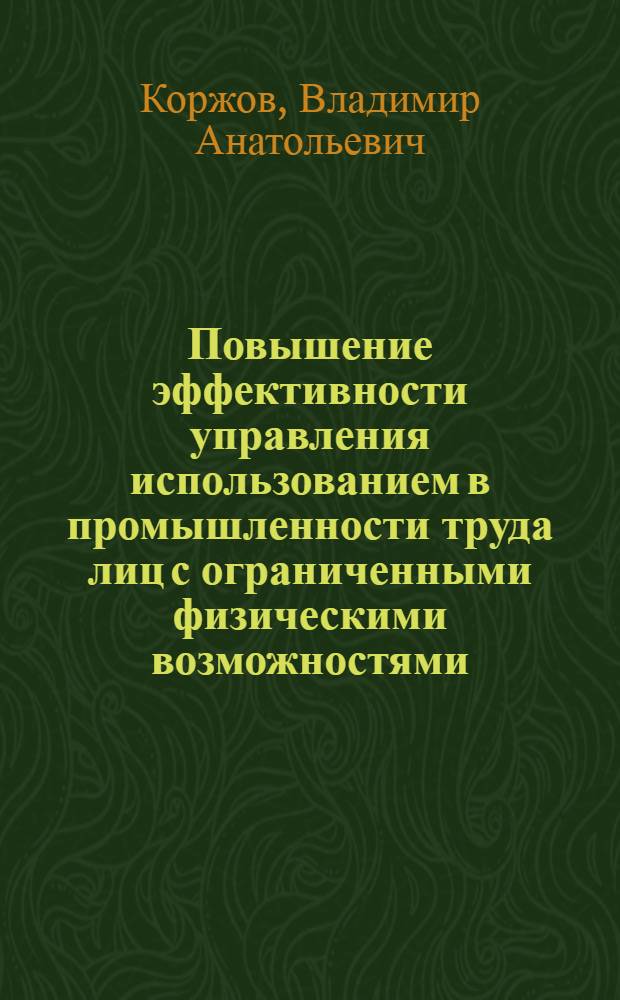 Повышение эффективности управления использованием в промышленности труда лиц с ограниченными физическими возможностями : автореф. дис. на соиск. учен. степ. канд. экон. наук : специальность 08.00.05 <Экономика и упр. нар. хоз-вом>