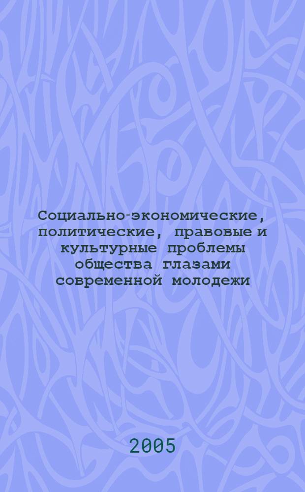 Социально-экономические, политические, правовые и культурные проблемы общества глазами современной молодежи : межвузовская научно-практическая студенческая конференция