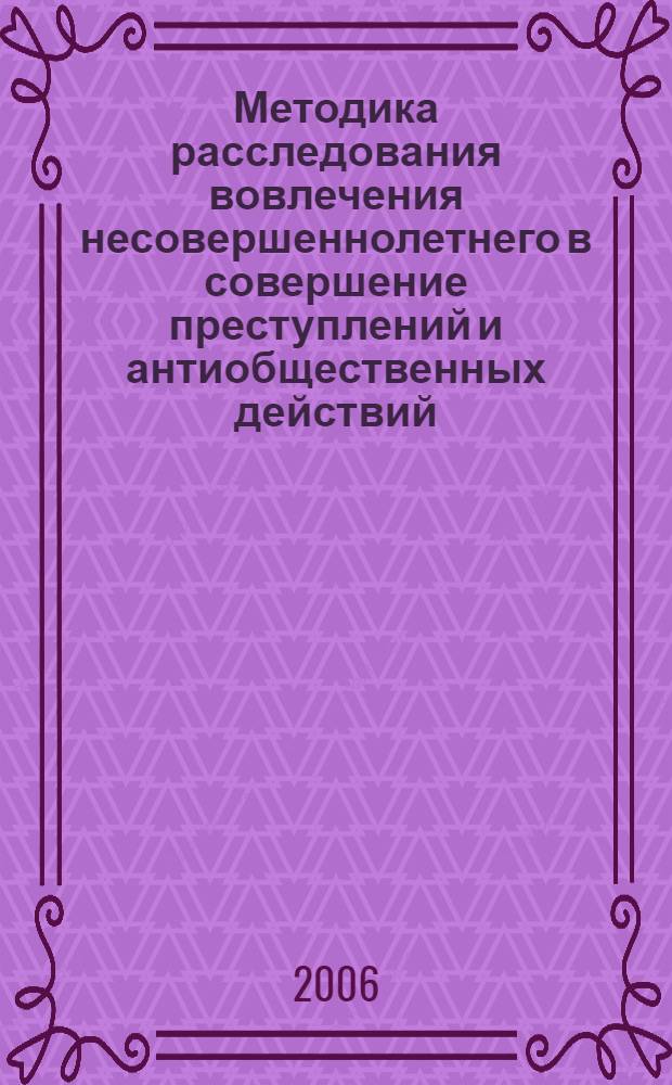 Методика расследования вовлечения несовершеннолетнего в совершение преступлений и антиобщественных действий : лекция