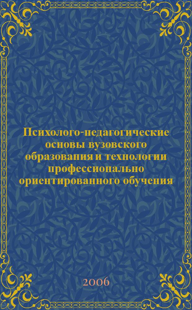 Психолого-педагогические основы вузовского образования и технологии профессионально ориентированного обучения : пособие для преподавателей высшей школы