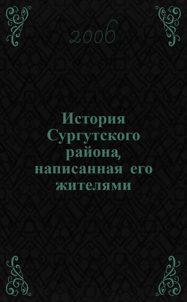 История Сургутского района, написанная его жителями : краеведческий сборник составлен по материалам библиотечных конкурсов (2000-2004 гг.)