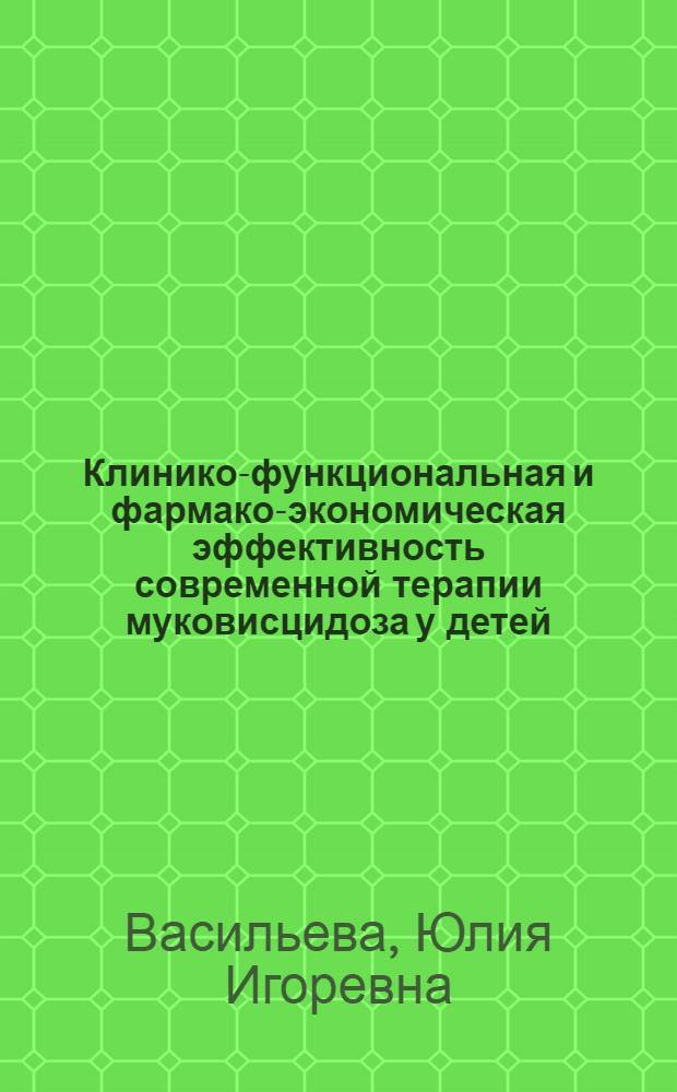 Клинико-функциональная и фармако-экономическая эффективность современной терапии муковисцидоза у детей : автореф. дис. на соиск. учен. степ. к.м.н. : спец. 14.00.09 <Педиатрия>