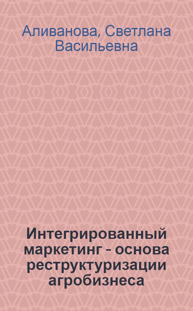 Интегрированный маркетинг - основа реструктуризации агробизнеса : автореф. дис. на соиск. учен. степ. к.э.н. : спец. 08.00.05 <Экономика и упр. нар. хоз-вом>