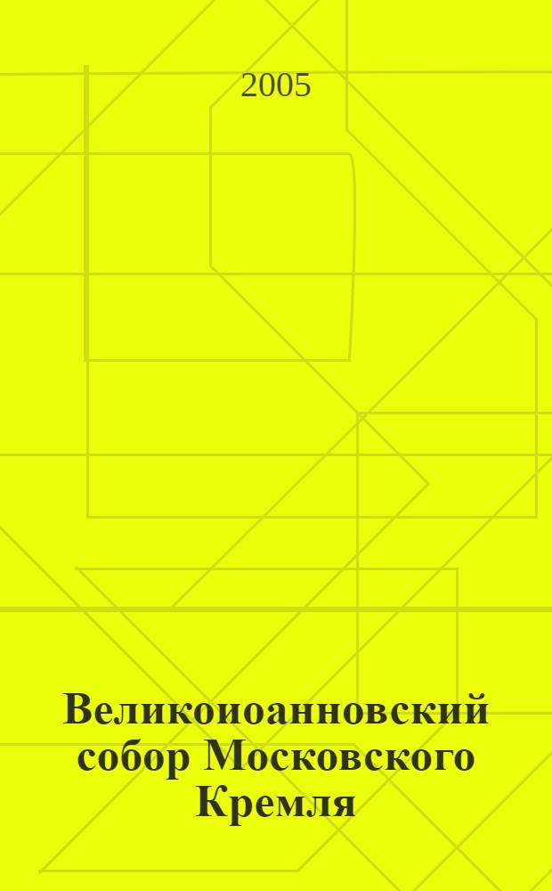 Великоиоанновский собор Московского Кремля : несокрушимая святыня во власти непочтителей