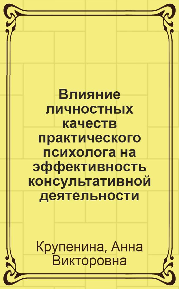 Влияние личностных качеств практического психолога на эффективность консультативной деятельности : автореф. дис. на соиск. учен. степ. канд. психол. наук : специальность 19.00.07 <Пед. психология>