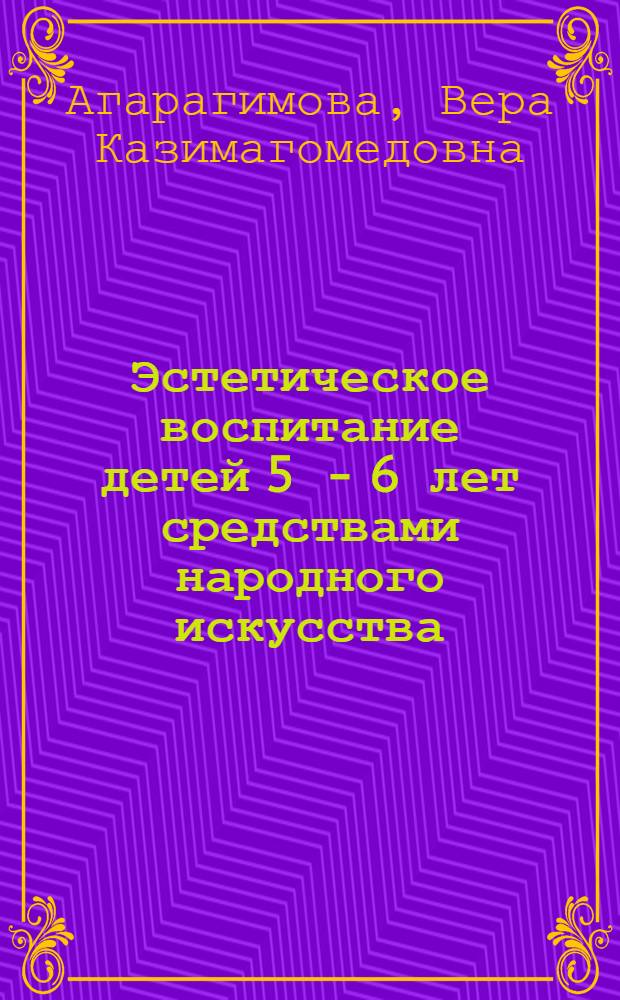 Эстетическое воспитание детей 5 - 6 лет средствами народного искусства (на материале Республики Дагестан) : автореф. дис. на соиск. учен. степ. канд. пед. наук : специальность 13.00.01 <Общ. педагогика, история педагогики и образования>