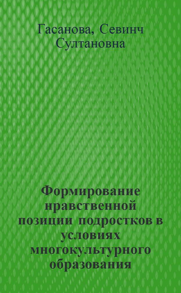 Формирование нравственной позиции подростков в условиях многокультурного образования : автореф. дис. на соиск. учен. степ. канд. пед. наук : специальность 13.00.01 <Общ. педагогика, история педагогики и образования>
