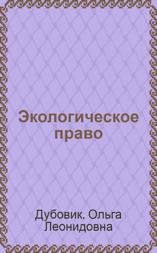Экологическое право : учебник : для студентов высших учебных заведений, обучающихся по специальности 021100 "Юриспруденция"