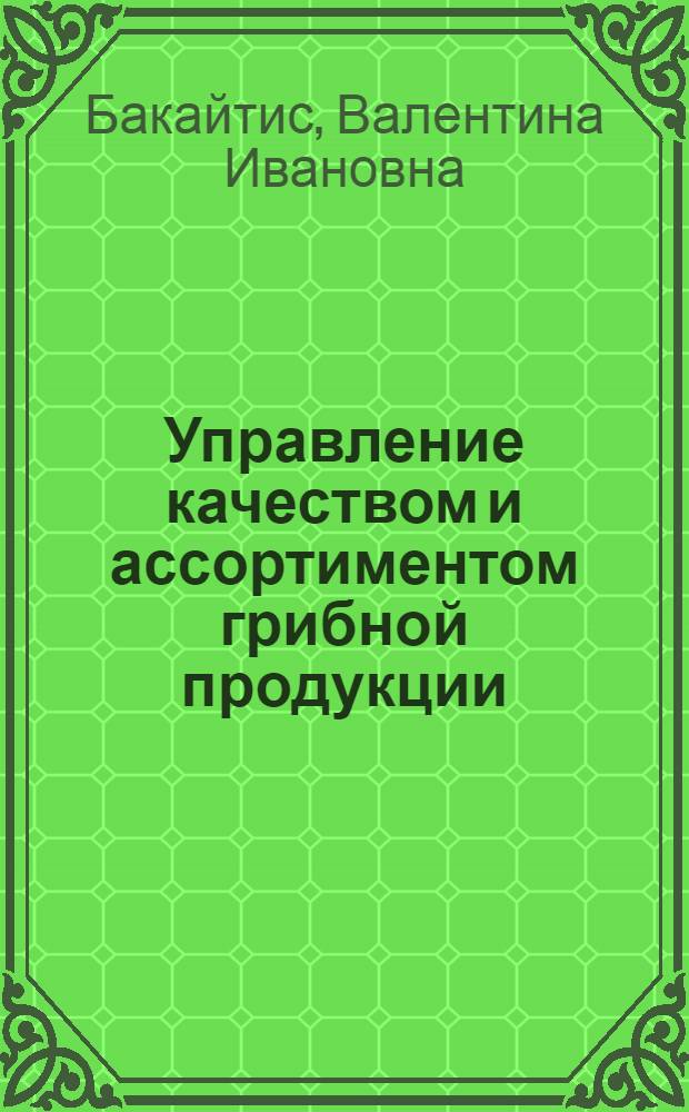 Управление качеством и ассортиментом грибной продукции