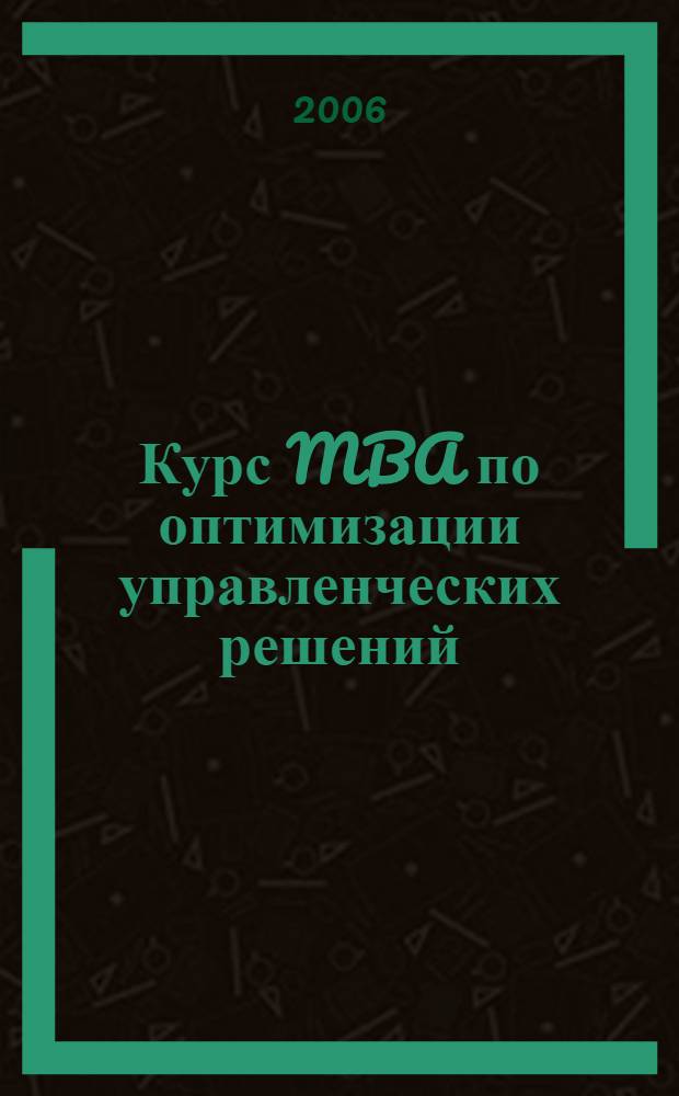 Курс MBA по оптимизации управленческих решений : практическое руководство по использованию моделей линейного программирования