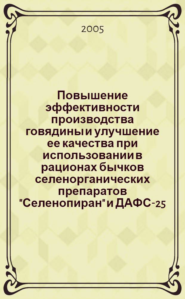 Повышение эффективности производства говядины и улучшение ее качества при использовании в рационах бычков селенорганических препаратов "Селенопиран" и ДАФС-25 : автореф. дис. на соиск. учен. степ. канд. с.-х. наук : специальность 06.02.04 <Част. зоотехния, технология пр-ва продуктов животноводства> ; специальность 06.02.02 <Кормление с.-х. животных и технология кормов>