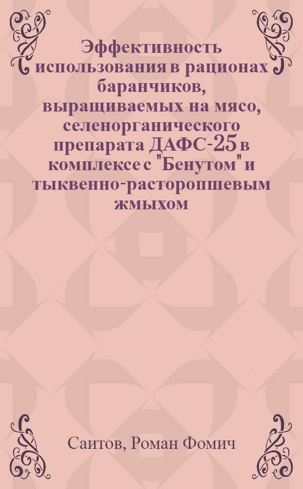 Эффективность использования в рационах баранчиков, выращиваемых на мясо, селенорганического препарата ДАФС-25 в комплексе с "Бенутом" и тыквенно-расторопшевым жмыхом : автореф. дис. на соиск. учен. степ. канд. с.-х. наук : специальность 06.02.04 <Част. зоотехния, технология пр-ва продуктов животноводства> : специальность 06.02.02 <Кормление с.-х. животных и технология кормов>