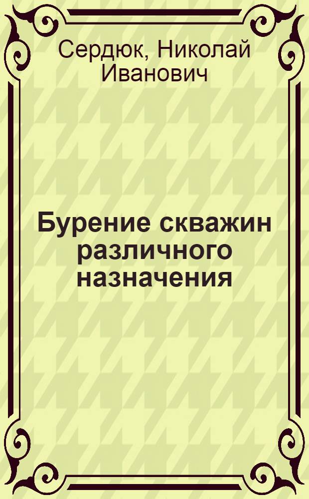 Бурение скважин различного назначения : для студентов ВУЗов, обучающихся по специальностям "Технология и техника разведки месторождений полезных ископаемых", "Технология геологической разведки" и "Горное дело"