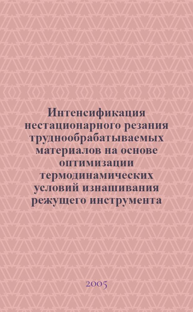Интенсификация нестационарного резания труднообрабатываемых материалов на основе оптимизации термодинамических условий изнашивания режущего инструмента.автореферат дис. : автореф. дис. на соиск. учен. степ. д.т.н.ъ : спец. 05.03.01