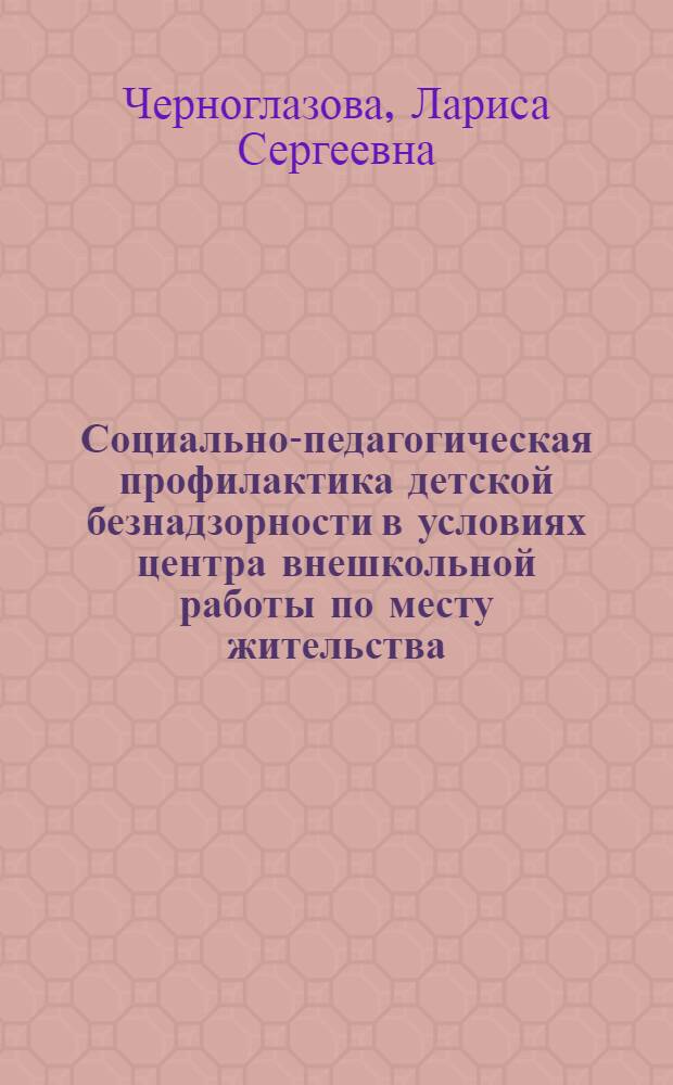 Социально-педагогическая профилактика детской безнадзорности в условиях центра внешкольной работы по месту жительства : (На материале Приднестровского региона) : автореф. дис. на соиск. учен. степ. канд. пед. наук : специальность 13.00.02 <Теория и методика обучения и воспитания>