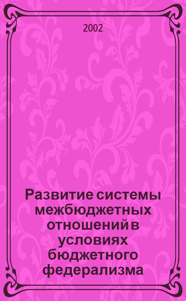 Развитие системы межбюджетных отношений в условиях бюджетного федерализма: теория, методология, практика : автореф. дис. на соиск. учен. степ. д.экон.н. : спец. 08.00.10