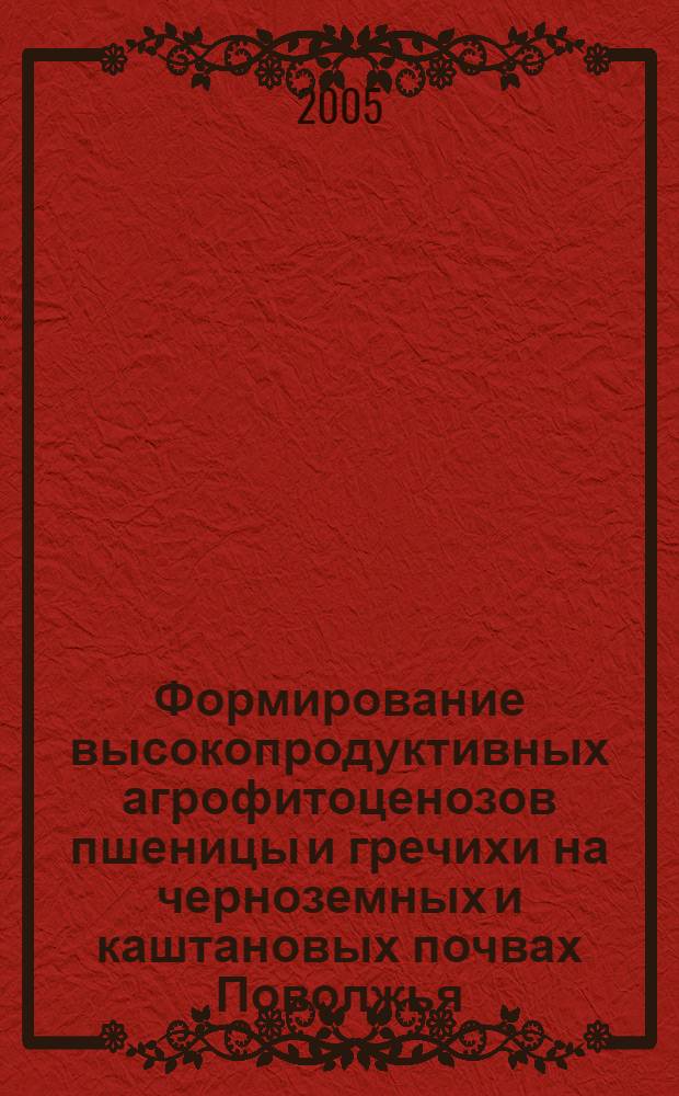 Формирование высокопродуктивных агрофитоценозов пшеницы и гречихи на черноземных и каштановых почвах Поволжья : автореф. дис. на соиск. учен. степ. д-ра с.-х. наук : специальность 06.01.09 <Растениеводство>