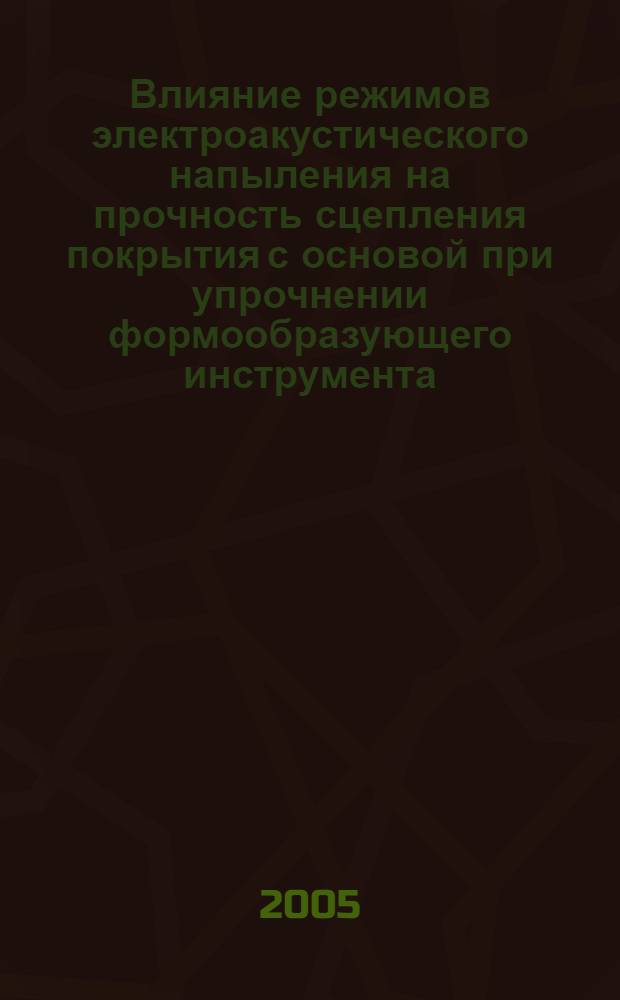 Влияние режимов электроакустического напыления на прочность сцепления покрытия с основой при упрочнении формообразующего инструмента : автореф. дис. на соиск. учен. степ. канд. техн. наук : специальность 05.03.01 <Технологии и оборудование мех. и физ.-техн. обраб.>