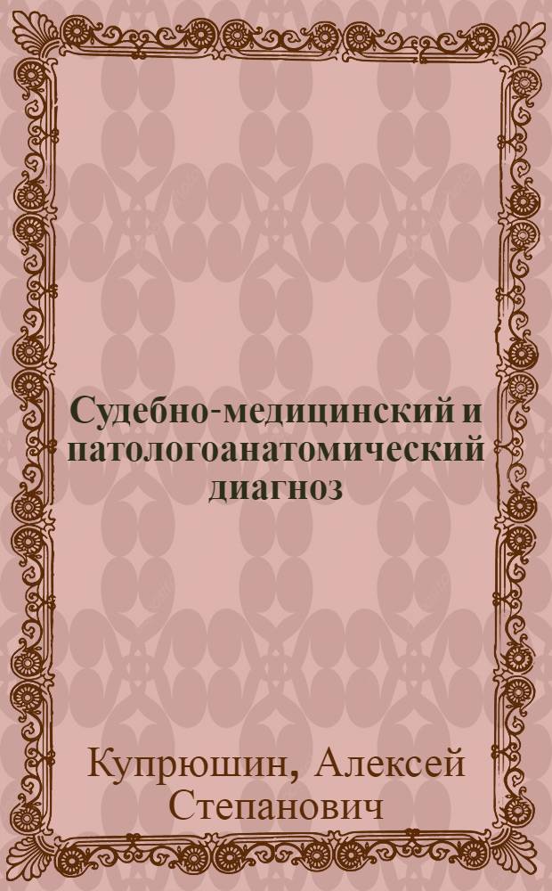 Судебно-медицинский и патологоанатомический диагноз: структура, содержание и практические рекомендации по формулированию : учебно-методическое пособие