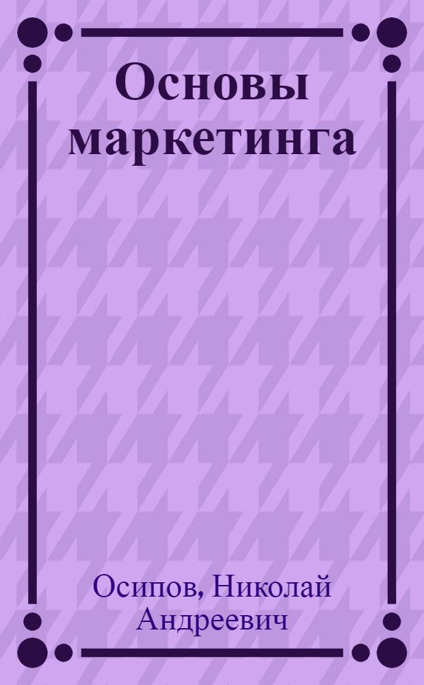 Основы маркетинга : учебное пособие : для экономических факультетов высших учебных заведений