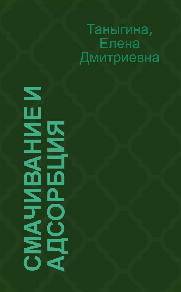 Смачивание и адсорбция = Wetting and adsorption : учебное пособие : для студентов, обучающихся по специальности 020101 - "Химия"