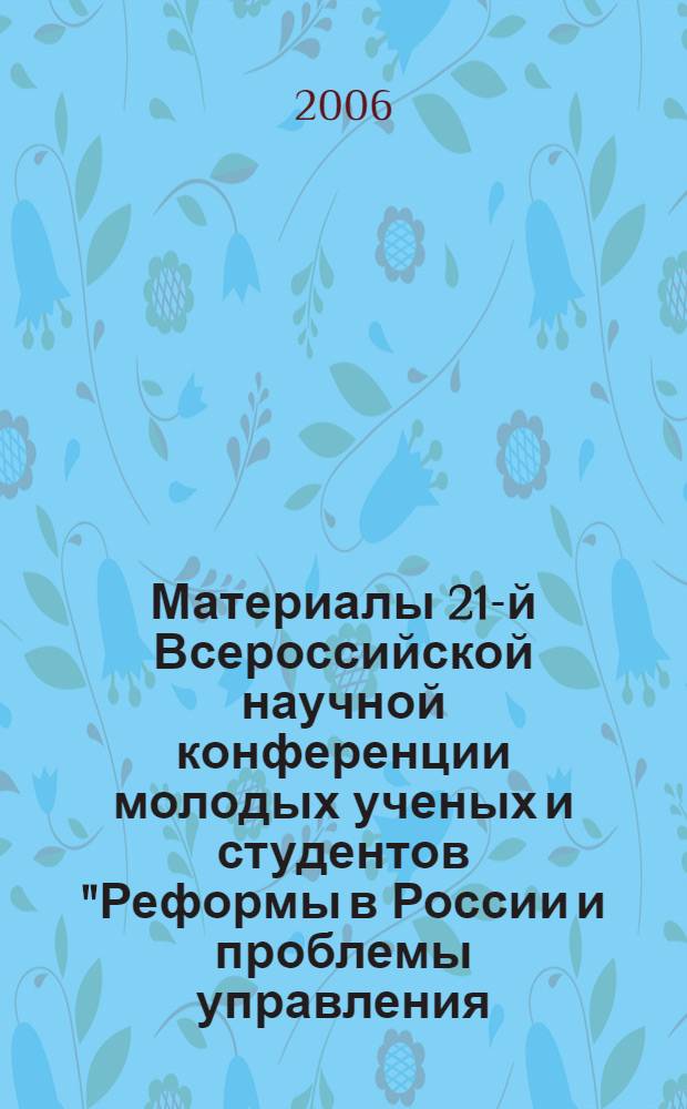 Материалы 21-й Всероссийской научной конференции молодых ученых и студентов "Реформы в России и проблемы управления - 2006". Вып. 2