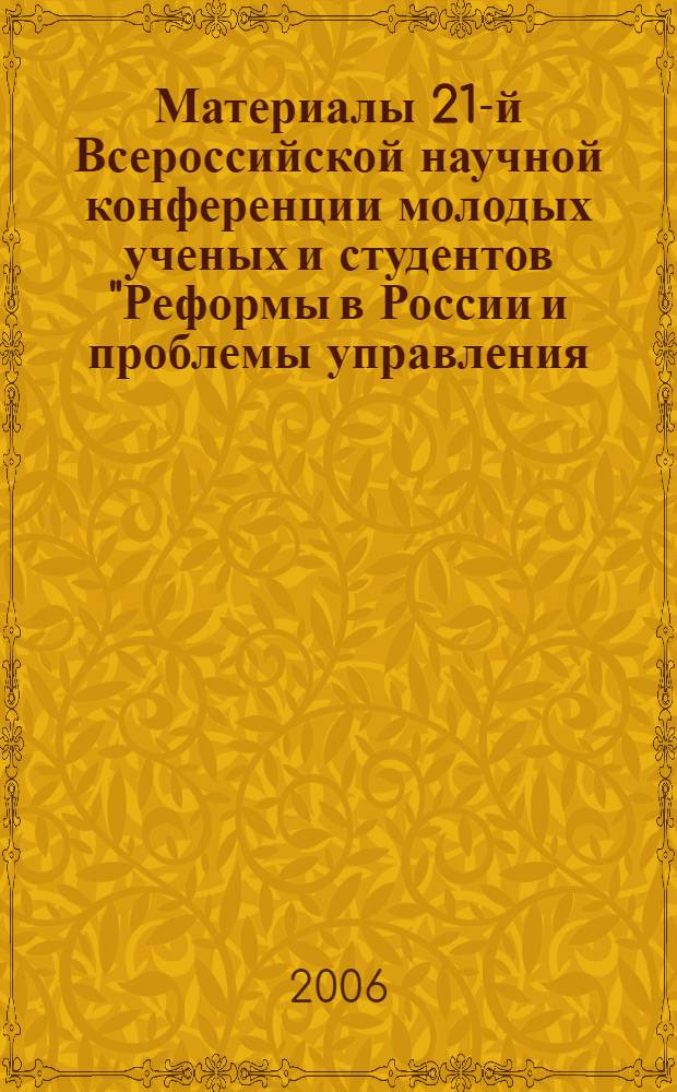 Материалы 21-й Всероссийской научной конференции молодых ученых и студентов "Реформы в России и проблемы управления - 2006". Вып. 4