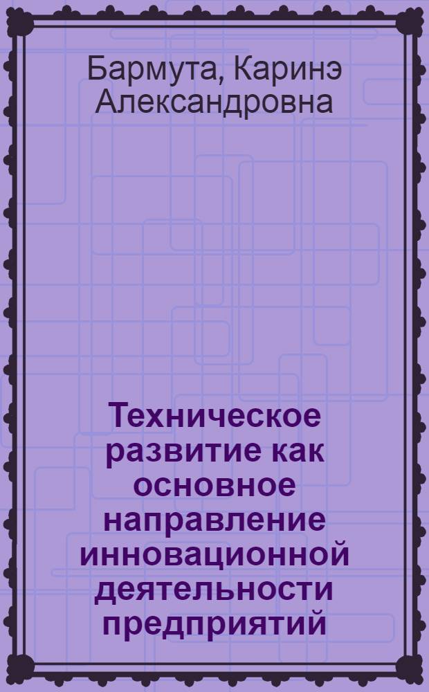 Техническое развитие как основное направление инновационной деятельности предприятий : монография