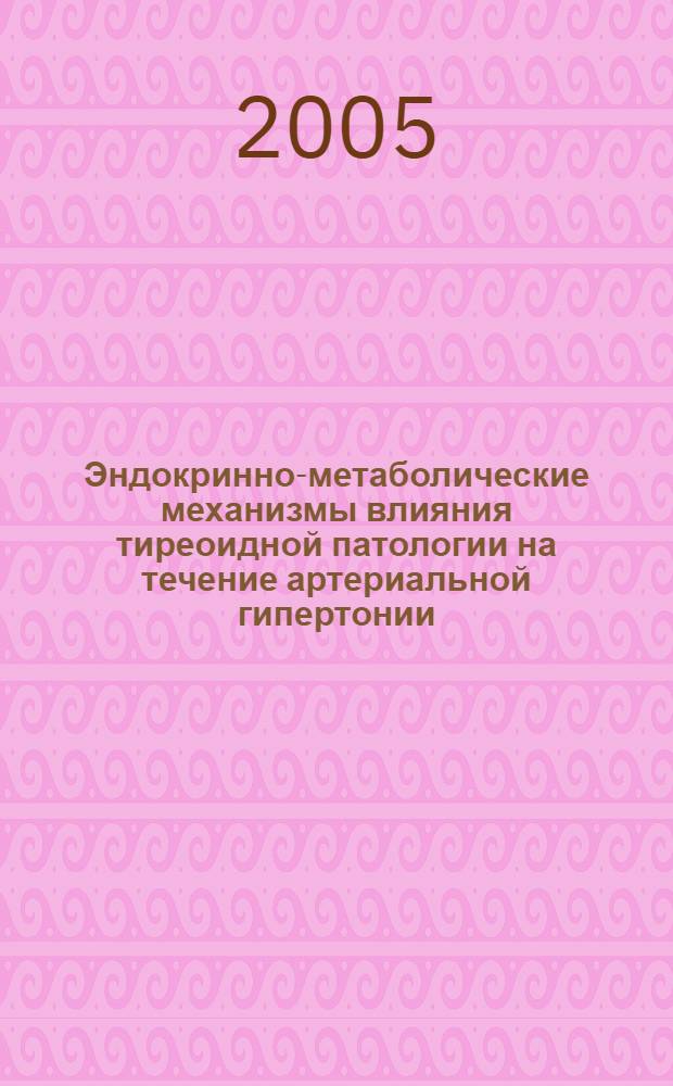 Эндокринно-метаболические механизмы влияния тиреоидной патологии на течение артериальной гипертонии : автореф. дис. на соиск. учен. степ. канд. мед. наук : специальность 14.00.16 <Патол. физиология> ; специальность 14.00.05 <Внутрен. болезни>