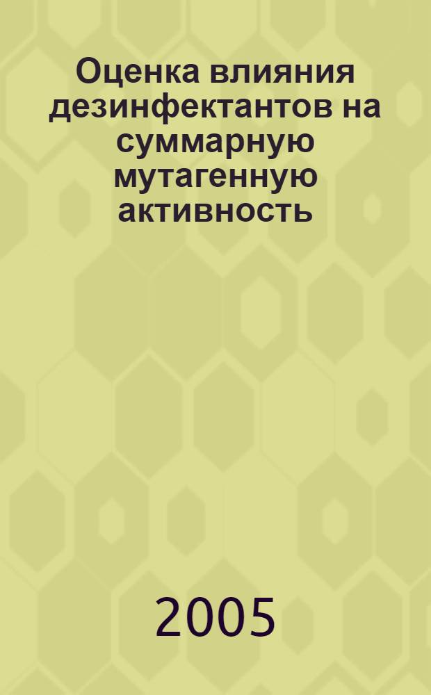 Оценка влияния дезинфектантов на суммарную мутагенную активность (СМА) питьевой воды : автореф. дис. на соиск. учен. степ. канд. биол. наук : специальность 14.00.07 <Гигиена>
