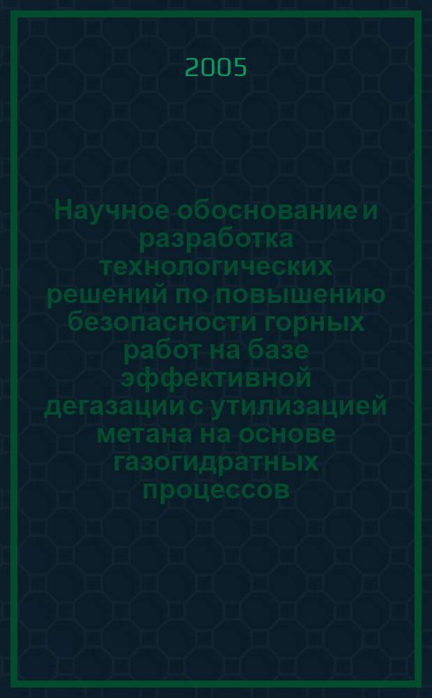 Научное обоснование и разработка технологических решений по повышению безопасности горных работ на базе эффективной дегазации с утилизацией метана на основе газогидратных процессов : автореф. дис. на соиск. учен. степ. д-ра техн. наук : специальность 05.26.03 <Пожар. и пром. безопасность> ; специальность 25.00.36 <Геоэкология>