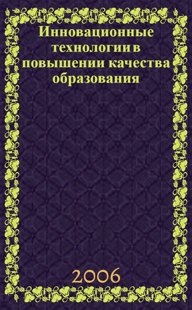 Инновационные технологии в повышении качества образования : материалы международной научно-практической конференции, 15 апреля 2006 г. : в 3 ч