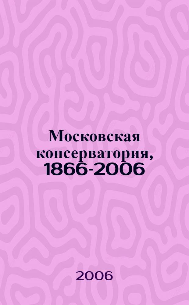 Московская консерватория, 1866-2006 : традиции музыкального образования, искусства и науки