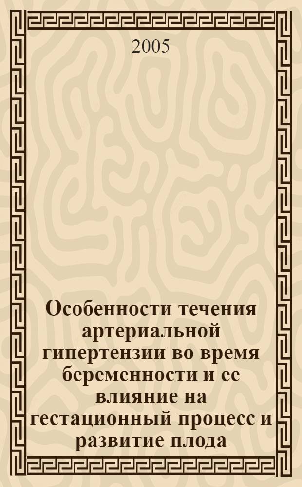 Особенности течения артериальной гипертензии во время беременности и ее влияние на гестационный процесс и развитие плода : автореф. дис. на соиск. учен. степ. к.м.н. : спец. 14.00.06 <Кардиология> : спец. 14.00.01 <Акушерство и гинекология>