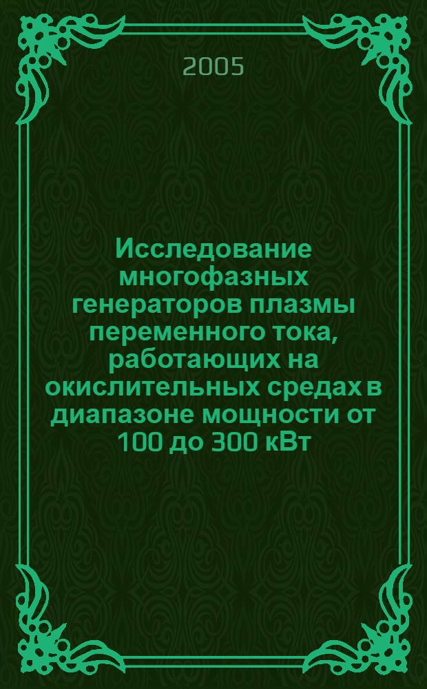 Исследование многофазных генераторов плазмы переменного тока, работающих на окислительных средах в диапазоне мощности от 100 до 300 кВт : автореф. дис. на соиск. учен. степ. к.т.н. : спец. 01.04.13 <Электрофизика, электрофиз. установки>