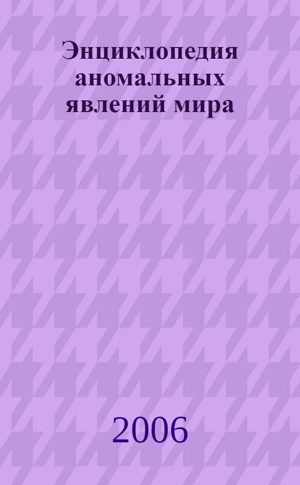 Энциклопедия аномальных явлений мира : первый в мире путеводитель по всем загадочным феноменам, необъяснимым с позиций современной науки