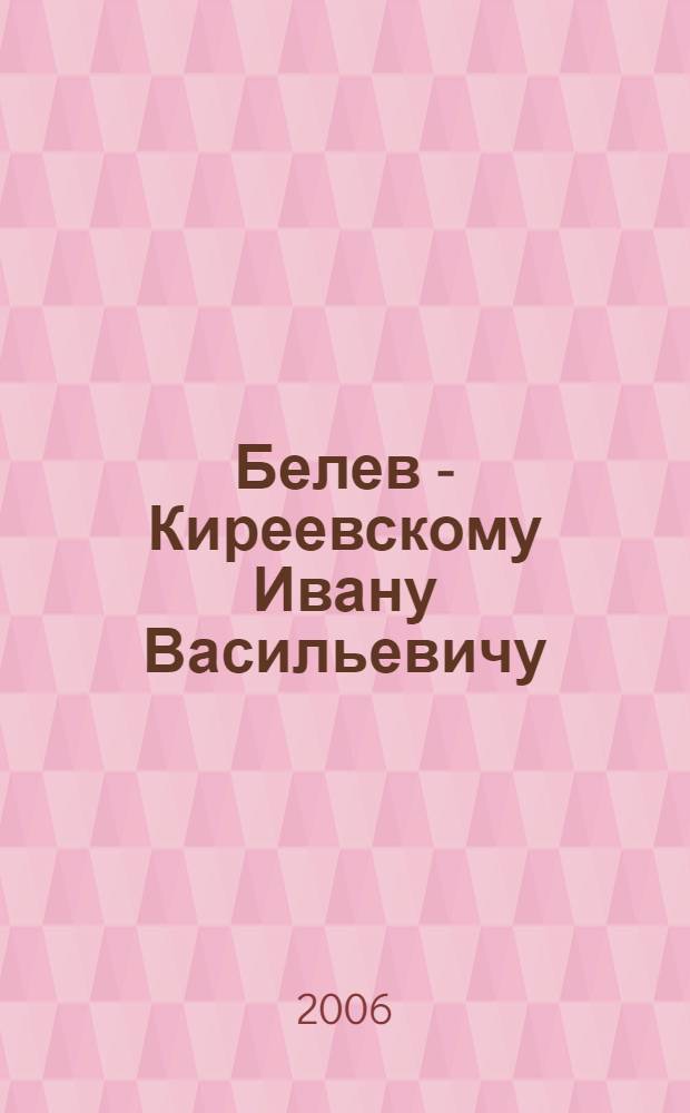 Белев - Киреевскому Ивану Васильевичу : сборник, посвященный 200-летию Ивана Васильевича Киреевского