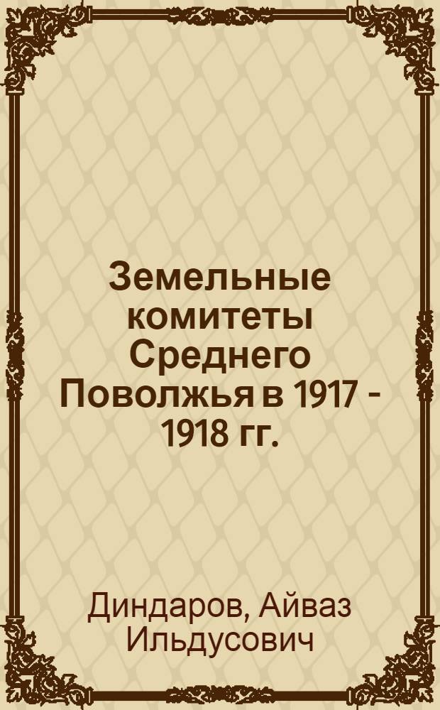 Земельные комитеты Среднего Поволжья в 1917 - 1918 гг. : автореф. дис. на соиск. учен. степ. к.ист.н. : спец. 07.00.02