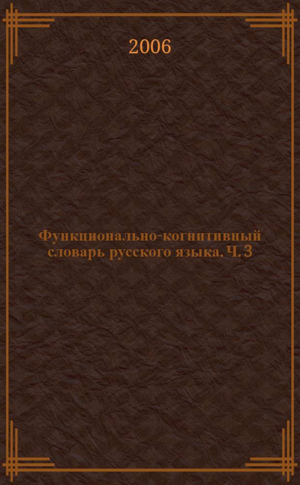 Функционально-когнитивный словарь русского языка. Ч. 3