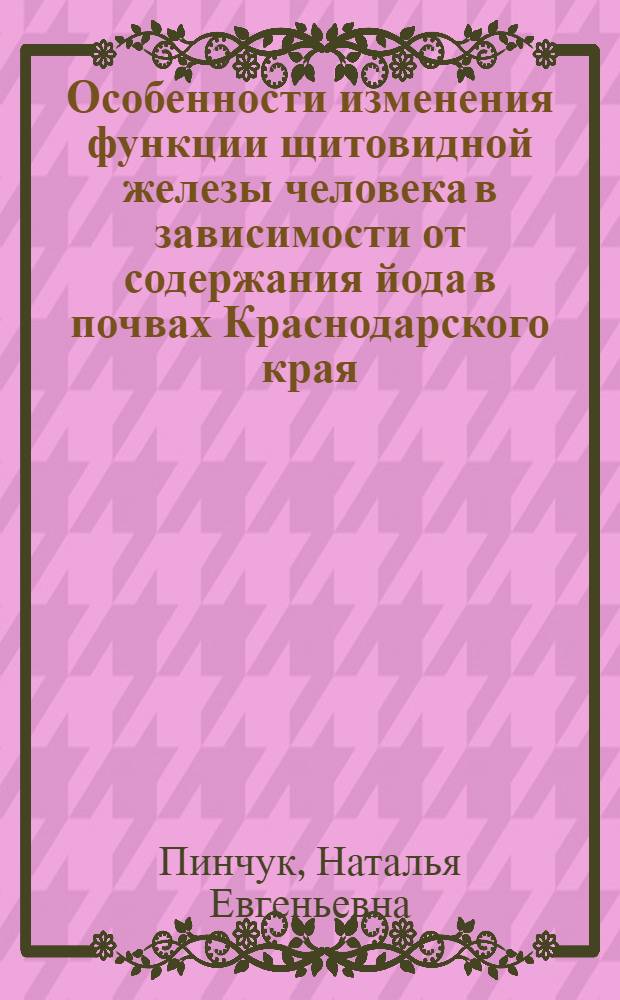 Особенности изменения функции щитовидной железы человека в зависимости от содержания йода в почвах Краснодарского края : автореф. дис. на соиск. учен. степ. канд. биол. наук : специальность специальность 03.00.13 <Физиология>