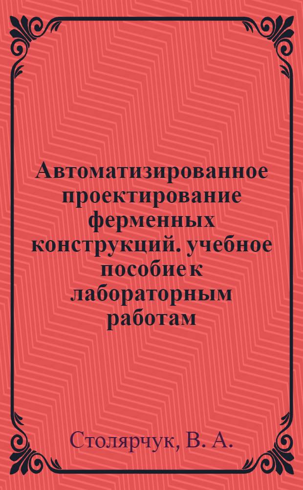 Автоматизированное проектирование ферменных конструкций. учебное пособие к лабораторным работам