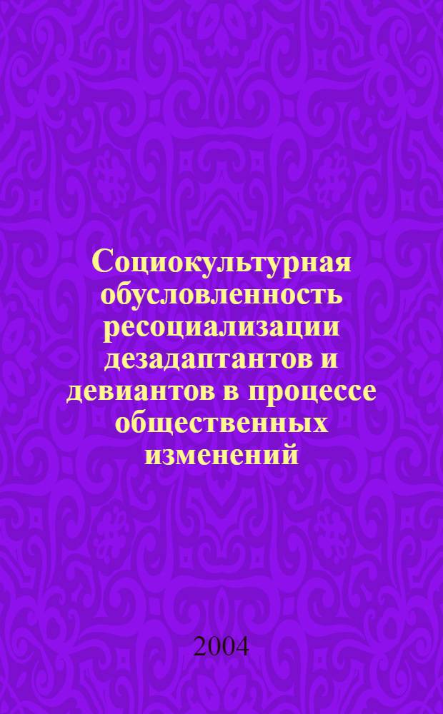 Социокультурная обусловленность ресоциализации дезадаптантов и девиантов в процессе общественных изменений : автореф. дис. на соиск. учен. степ. д.социол.н. : спец. 22.00.06