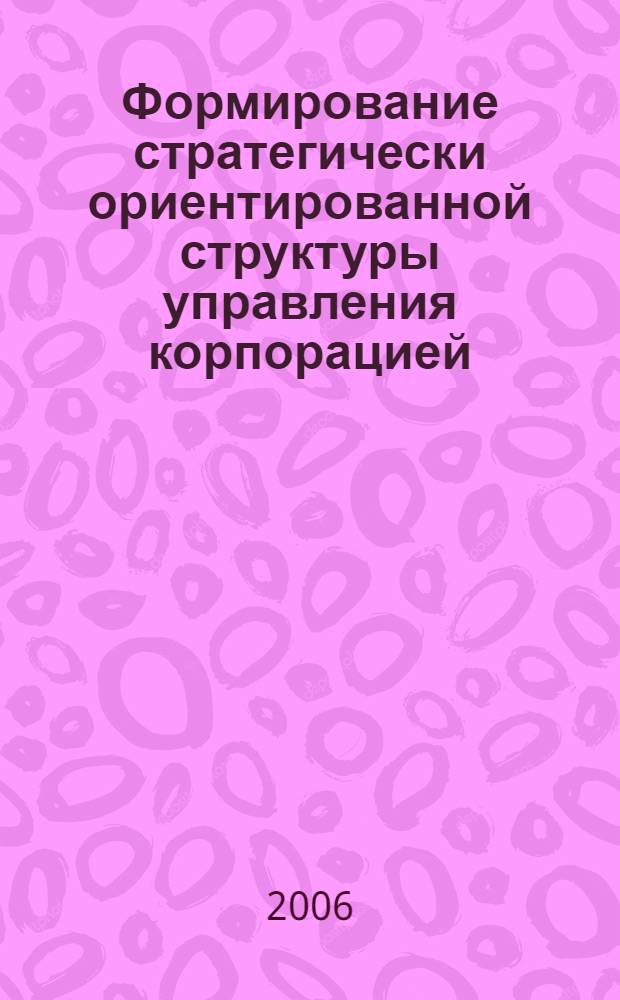 Формирование стратегически ориентированной структуры управления корпорацией : монография