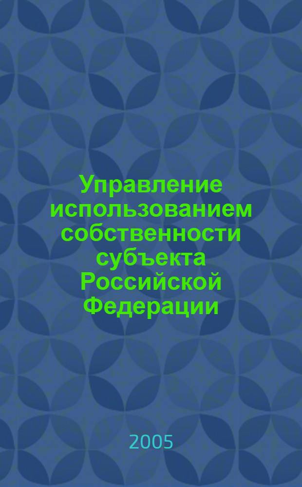 Управление использованием собственности субъекта Российской Федерации : (Вопросы теории и практики) : автореф. дис. на соиск. учен. степ. д-ра экон. наук : специальность 08.00.05 <Экономика и упр. нар. хоз-вом>