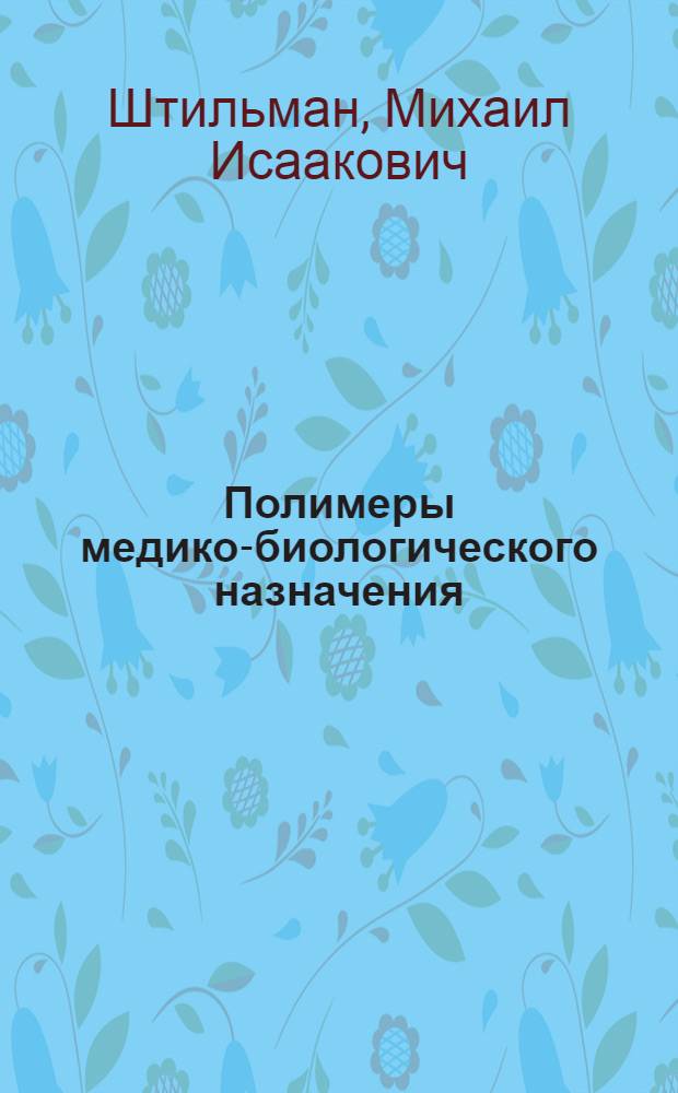 Полимеры медико-биологического назначения : учебное пособие для студентов высших учебных заведений, обучающихся по специальности 250500 "Химическая технология высокомолекулярных соединений"